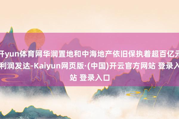 开yun体育网华润置地和中海地产依旧保执着超百亿元的利润发达-Kaiyun网页版·(中国)开云官方网站 登录入口