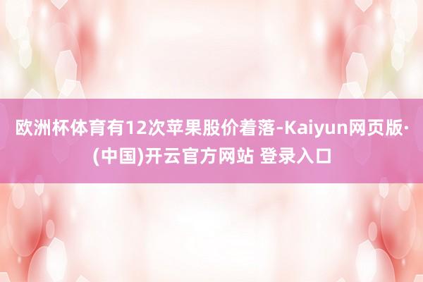 欧洲杯体育有12次苹果股价着落-Kaiyun网页版·(中国)开云官方网站 登录入口