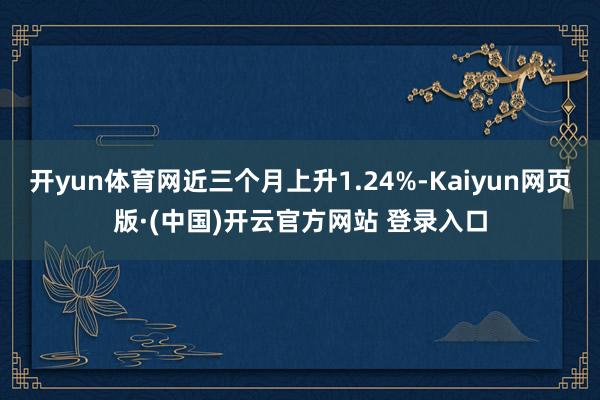 开yun体育网近三个月上升1.24%-Kaiyun网页版·(中国)开云官方网站 登录入口