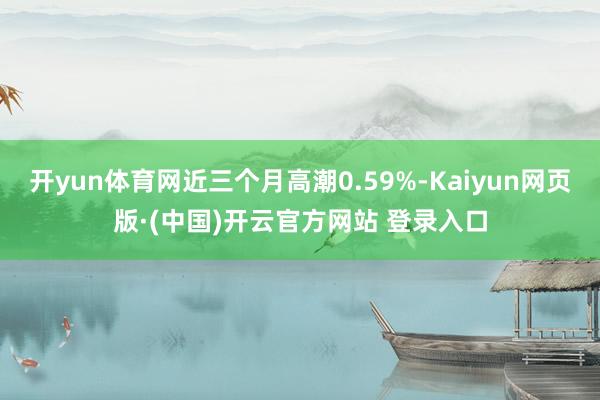 开yun体育网近三个月高潮0.59%-Kaiyun网页版·(中国)开云官方网站 登录入口