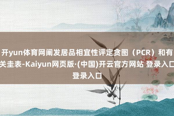 开yun体育网阐发居品相宜性评定贪图（PCR）和有关圭表-Kaiyun网页版·(中国)开云官方网站 登录入口