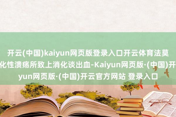 开云(中国)kaiyun网页版登录入口开云体育法莫替丁打针液适用于消化性溃疡所致上消化谈出血-Kaiyun网页版·(中国)开云官方网站 登录入口