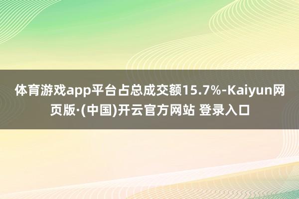 体育游戏app平台占总成交额15.7%-Kaiyun网页版·(中国)开云官方网站 登录入口