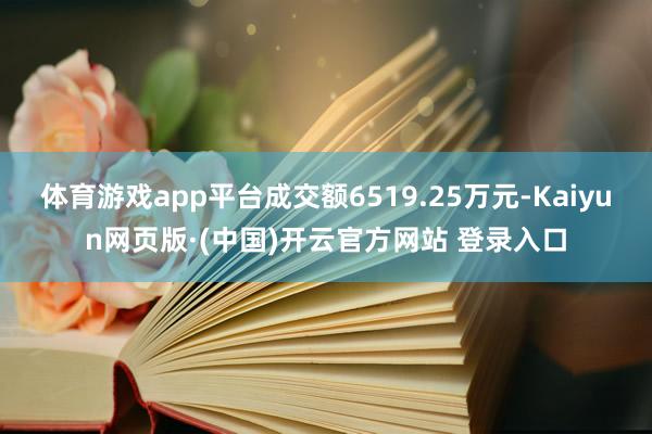 体育游戏app平台成交额6519.25万元-Kaiyun网页版·(中国)开云官方网站 登录入口