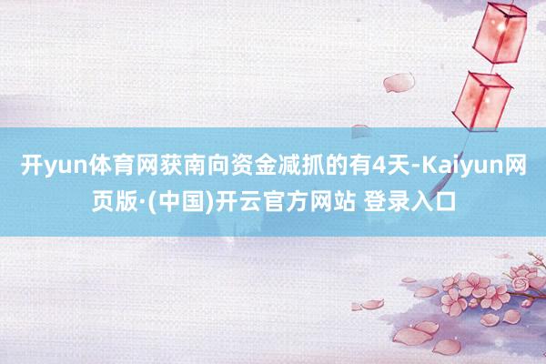 开yun体育网获南向资金减抓的有4天-Kaiyun网页版·(中国)开云官方网站 登录入口