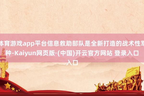 体育游戏app平台信息救助部队是全新打造的战术性军种-Kaiyun网页版·(中国)开云官方网站 登录入口