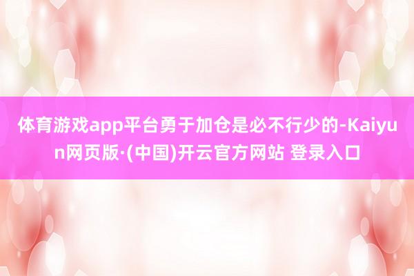 体育游戏app平台勇于加仓是必不行少的-Kaiyun网页版·(中国)开云官方网站 登录入口