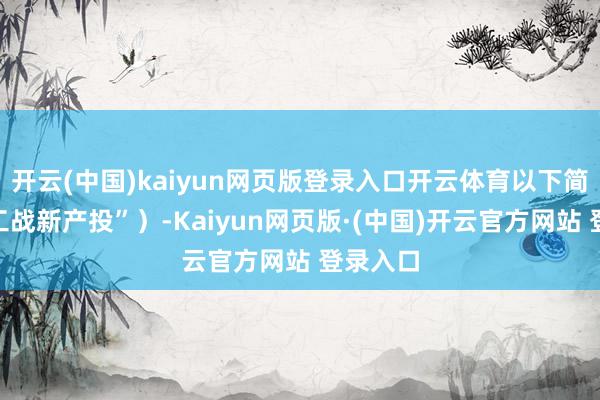 开云(中国)kaiyun网页版登录入口开云体育以下简称“徐工战新产投”）-Kaiyun网页版·(中国)开云官方网站 登录入口