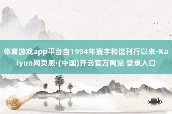 体育游戏app平台自1994年寰宇和谐刊行以来-Kaiyun网页版·(中国)开云官方网站 登录入口