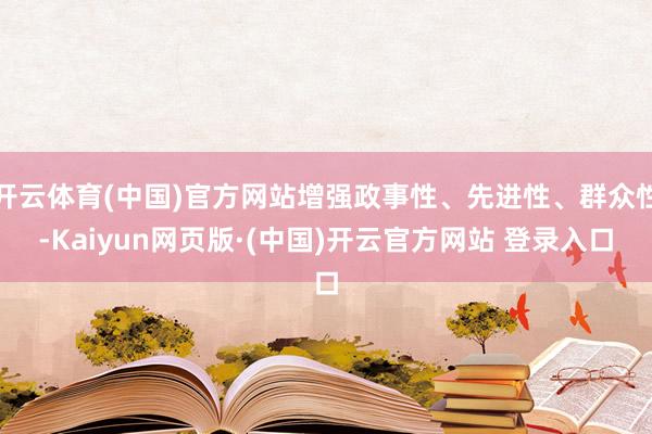 开云体育(中国)官方网站增强政事性、先进性、群众性-Kaiyun网页版·(中国)开云官方网站 登录入口