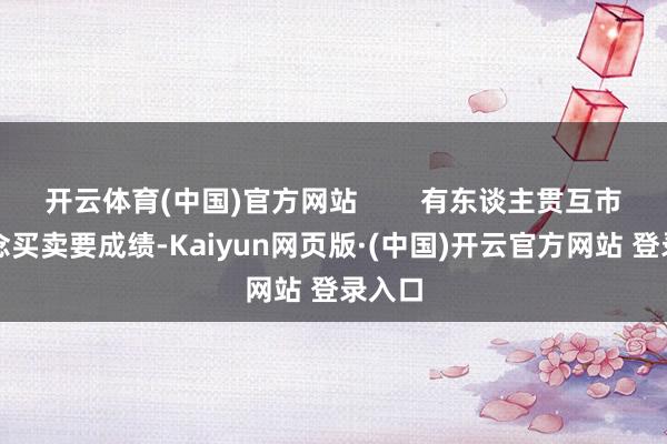 开云体育(中国)官方网站        有东谈主贯互市家作念买卖要成绩-Kaiyun网页版·(中国)开云官方网站 登录入口