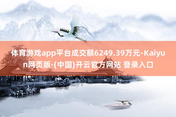 体育游戏app平台成交额6249.39万元-Kaiyun网页版·(中国)开云官方网站 登录入口