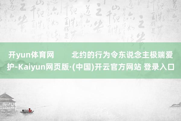 开yun体育网        北约的行为令东说念主极端爱护-Kaiyun网页版·(中国)开云官方网站 登录入口