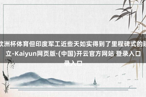 欧洲杯体育但印度军工近些天如实得到了里程碑式的建立-Kaiyun网页版·(中国)开云官方网站 登录入口