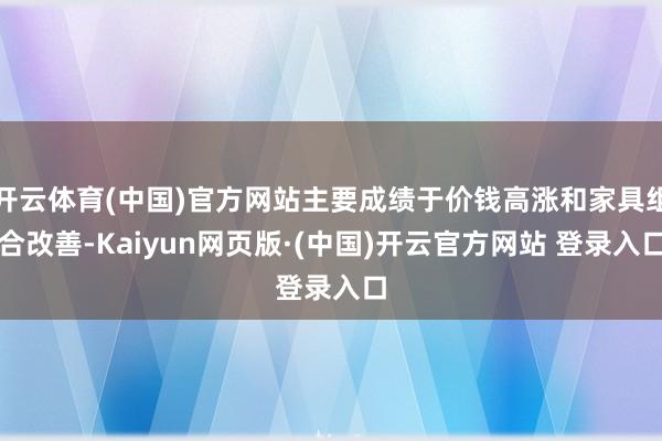 开云体育(中国)官方网站主要成绩于价钱高涨和家具组合改善-Kaiyun网页版·(中国)开云官方网站 登录入口