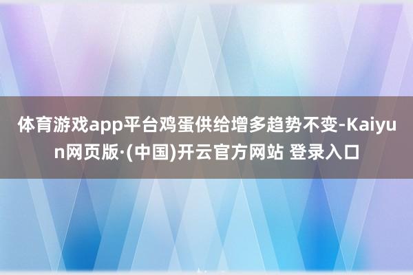 体育游戏app平台鸡蛋供给增多趋势不变-Kaiyun网页版·(中国)开云官方网站 登录入口