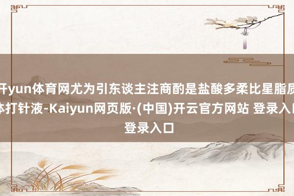 开yun体育网尤为引东谈主注商酌是盐酸多柔比星脂质体打针液-Kaiyun网页版·(中国)开云官方网站 登录入口