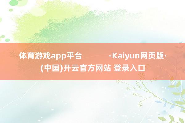 体育游戏app平台            -Kaiyun网页版·(中国)开云官方网站 登录入口