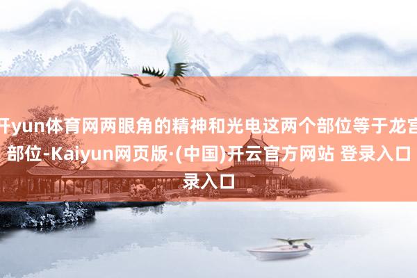 开yun体育网两眼角的精神和光电这两个部位等于龙宫部位-Kaiyun网页版·(中国)开云官方网站 登录入口