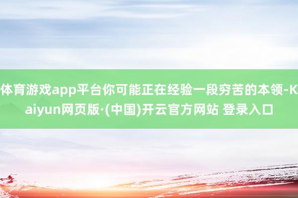 体育游戏app平台你可能正在经验一段穷苦的本领-Kaiyun网页版·(中国)开云官方网站 登录入口