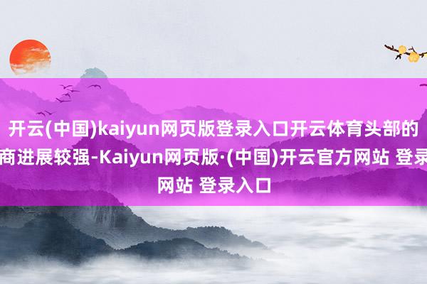 开云(中国)kaiyun网页版登录入口开云体育头部的运营商进展较强-Kaiyun网页版·(中国)开云官方网站 登录入口