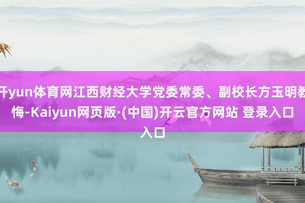 开yun体育网江西财经大学党委常委、副校长方玉明教悔-Kaiyun网页版·(中国)开云官方网站 登录入口