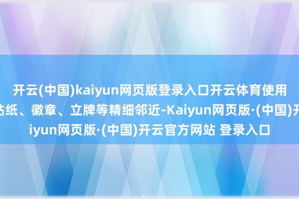 开云(中国)kaiyun网页版登录入口开云体育使用指定点数可兑换联名贴纸、徽章、立牌等精细邻近-Kaiyun网页版·(中国)开云官方网站 登录入口