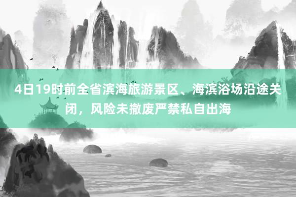 4日19时前全省滨海旅游景区、海滨浴场沿途关闭，风险未撤废严禁私自出海