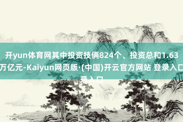 开yun体育网其中投资技俩824个、投资总和1.63万亿元-Kaiyun网页版·(中国)开云官方网站 登录入口