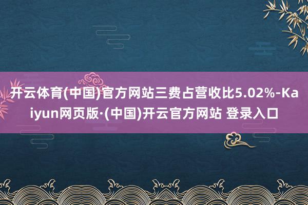 开云体育(中国)官方网站三费占营收比5.02%-Kaiyun网页版·(中国)开云官方网站 登录入口