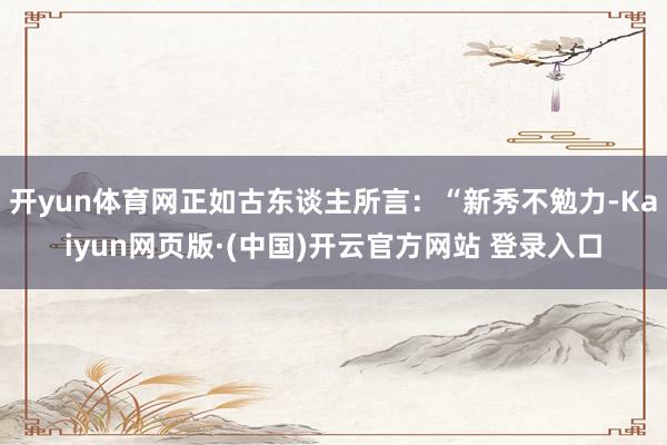 开yun体育网正如古东谈主所言：“新秀不勉力-Kaiyun网页版·(中国)开云官方网站 登录入口