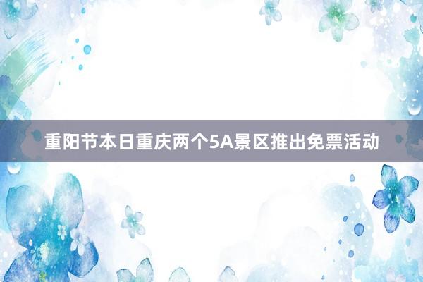 重阳节本日重庆两个5A景区推出免票活动