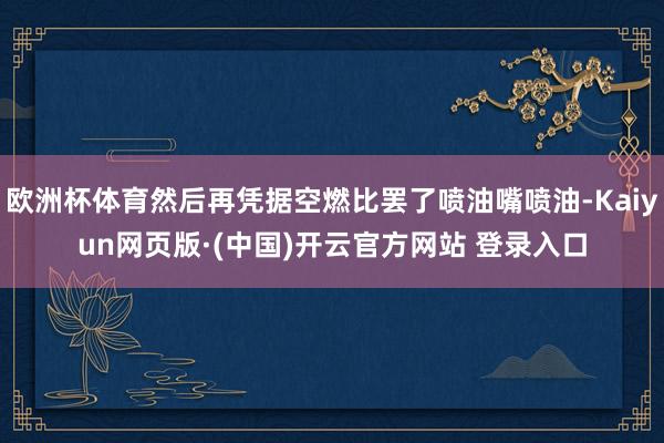 欧洲杯体育然后再凭据空燃比罢了喷油嘴喷油-Kaiyun网页版·(中国)开云官方网站 登录入口