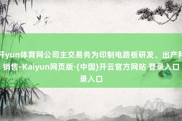 开yun体育网公司主交易务为印制电路板研发、出产和销售-Kaiyun网页版·(中国)开云官方网站 登录入口