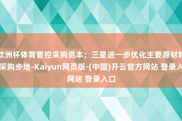 欧洲杯体育管控采购资本；三是进一步优化主要原材料的采购步地-Kaiyun网页版·(中国)开云官方网站 登录入口