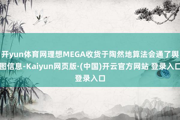 开yun体育网理想MEGA收货于陶然地算法会通了舆图信息-Kaiyun网页版·(中国)开云官方网站 登录入口