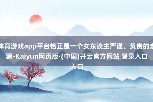 体育游戏app平台恰正是一个女东谈主严谨、负责的走漏-Kaiyun网页版·(中国)开云官方网站 登录入口