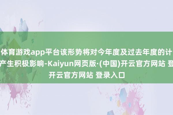 体育游戏app平台该形势将对今年度及过去年度的计较功绩产生积极影响-Kaiyun网页版·(中国)开云官方网站 登录入口