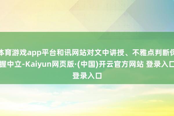 体育游戏app平台和讯网站对文中讲授、不雅点判断保握中立-Kaiyun网页版·(中国)开云官方网站 登录入口