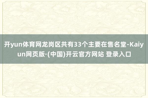 开yun体育网龙岗区共有33个主要在售名堂-Kaiyun网页版·(中国)开云官方网站 登录入口