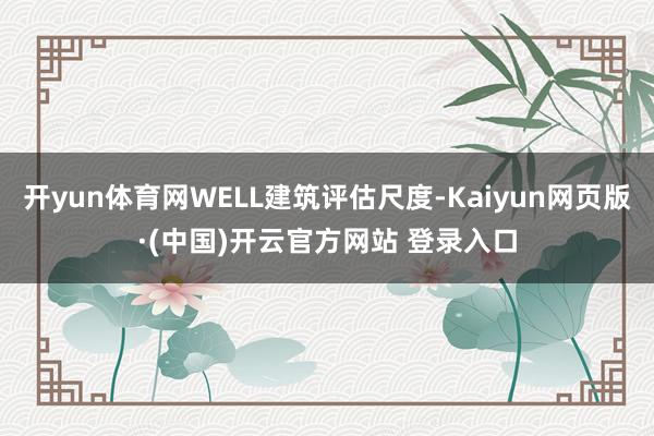 开yun体育网WELL建筑评估尺度-Kaiyun网页版·(中国)开云官方网站 登录入口