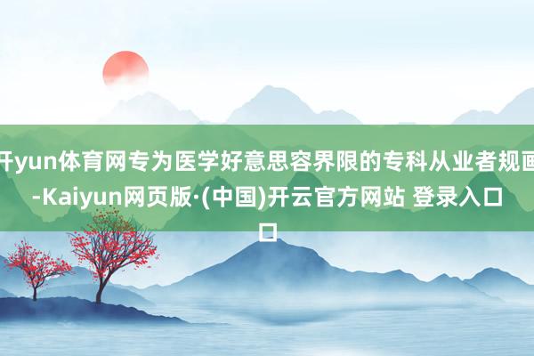 开yun体育网专为医学好意思容界限的专科从业者规画-Kaiyun网页版·(中国)开云官方网站 登录入口