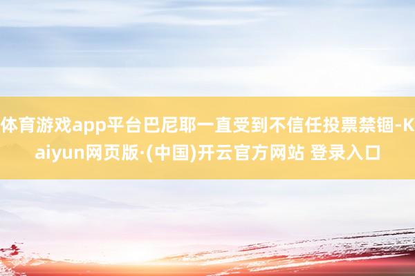 体育游戏app平台巴尼耶一直受到不信任投票禁锢-Kaiyun网页版·(中国)开云官方网站 登录入口