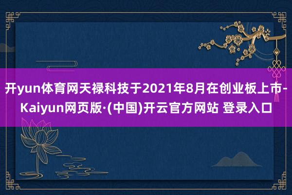 开yun体育网天禄科技于2021年8月在创业板上市-Kaiyun网页版·(中国)开云官方网站 登录入口