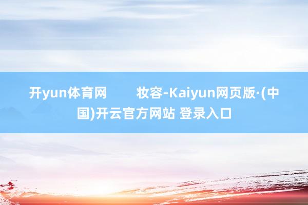 开yun体育网        妆容-Kaiyun网页版·(中国)开云官方网站 登录入口