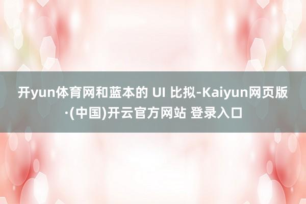 开yun体育网和蓝本的 UI 比拟-Kaiyun网页版·(中国)开云官方网站 登录入口