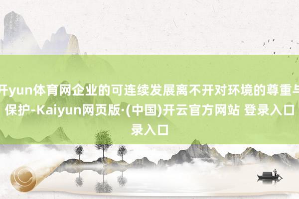 开yun体育网企业的可连续发展离不开对环境的尊重与保护-Kaiyun网页版·(中国)开云官方网站 登录入口