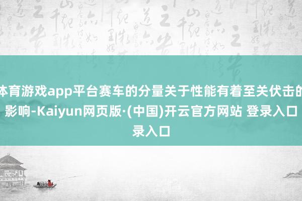 体育游戏app平台赛车的分量关于性能有着至关伏击的影响-Kaiyun网页版·(中国)开云官方网站 登录入口