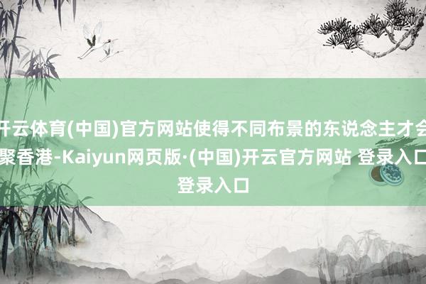 开云体育(中国)官方网站使得不同布景的东说念主才会聚香港-Kaiyun网页版·(中国)开云官方网站 登录入口