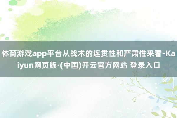 体育游戏app平台从战术的连贯性和严肃性来看-Kaiyun网页版·(中国)开云官方网站 登录入口